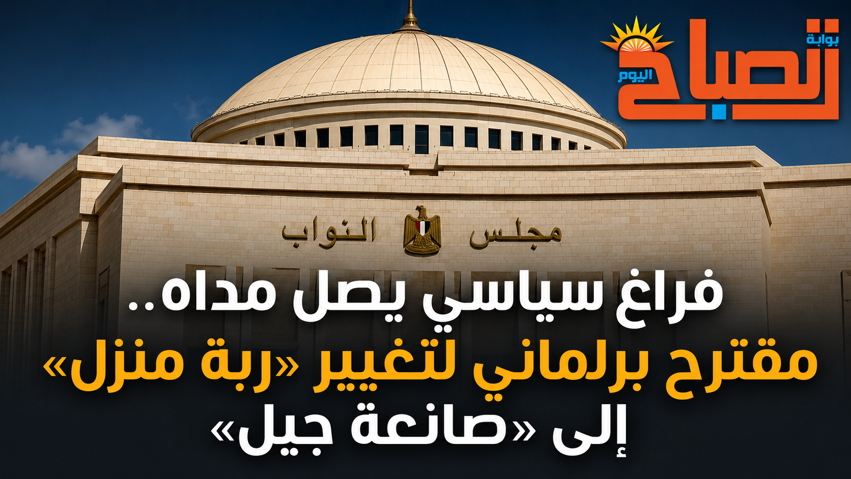 فراغ سياسي يصل مداه.. مقترح برلماني لتغيير «ربة منزل» إلى «صانعة جيل»